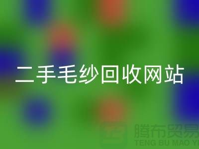 二手毛纱九游体育（中国）官方授权网站网站大比拼，哪个更值得信赖？-上海腾布贸易