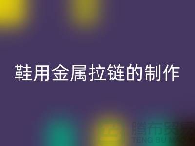 鞋用金属拉链的制作要求_鞋子拉链九游体育（中国）官方授权网站公司