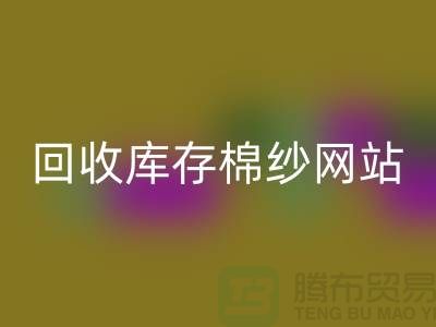 九游体育（中国）官方授权网站库存棉纱网站哪个好？库存棉纱九游体育（中国）官方授权网站价格首选“上海腾布”