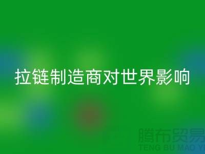 拉链制造商对世界的影响-九游体育（中国）官方授权网站