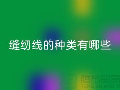 缝纫线知识：缝纫线的种类有哪些_九游体育（中国）官方授权网站