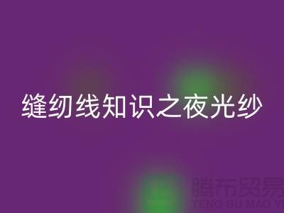 缝纫线知识之夜光纱-九游体育（中国）官方授权网站库存缝纫线厂家