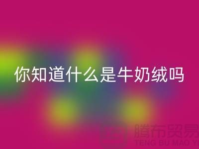 牛奶绒九游体育（中国）官方授权网站，你知道什么是牛奶绒吗？库存布料九游体育（中国）官方授权网站公司为你解答！