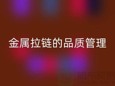 金属拉链的品质管理包括哪些内容_金属拉链九游体育（中国）官方授权网站公司