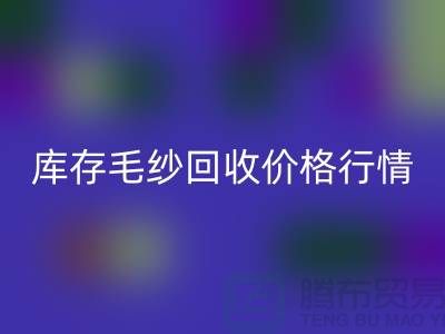库存毛纱九游体育（中国）官方授权网站价格行情解读-毛纱九游体育（中国）官方授权网站厂家Shtengbu.com