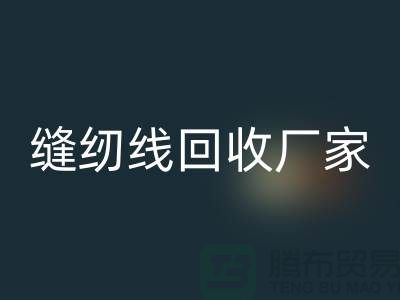 缝纫线九游体育（中国）官方授权网站厂家_大量求购库存缝纫线_九游体育（中国）官方授权网站