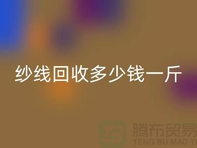 库存纱线九游体育（中国）官方授权网站多少钱一斤-纱线九游体育（中国）官方授权网站价格是人们关注的焦点之一