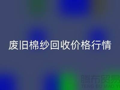 废旧棉纱九游体育（中国）官方授权网站价格行情走势-棉纱九游体育（中国）官方授权网站多少钱一吨-毛纱九游体育（中国）官方授权网站厂家