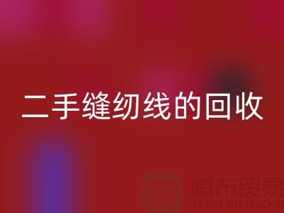 二手缝纫线九游体育（中国）官方授权网站：环保的新时尚-缝纫线收购-缝纫线九游体育（中国）官方授权网站市场