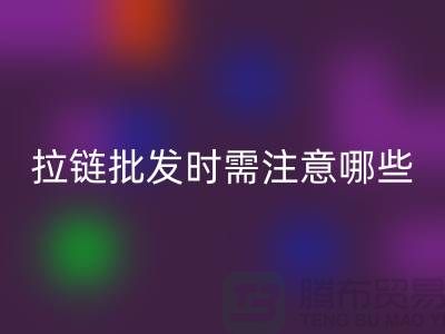 拉链批发时需注意哪些？市场注意事项！高价九游体育（中国）官方授权网站拉链市场