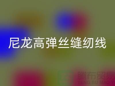 尼龙高弹丝缝纫线的特点及行业用途-库存缝纫线九游体育（中国）官方授权网站厂家