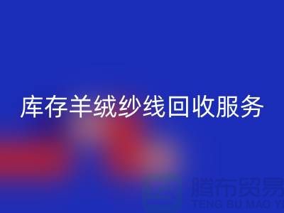 库存羊绒纱线九游体育（中国）官方授权网站服务-让闲置资产注入新活力-库存毛纱九游体育（中国）官方授权网站公司
