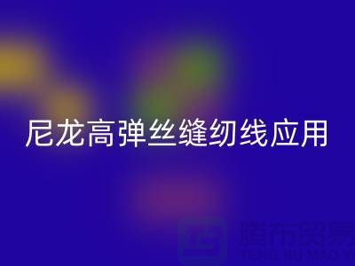 尼龙高弹丝缝纫线应用领域-九游体育（中国）官方授权网站库存缝纫线厂家