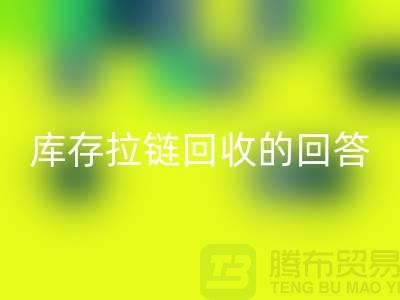 拉链九游体育（中国）官方授权网站多少钱一斤？库存拉链九游体育（中国）官方授权网站市场的回答-上海腾布