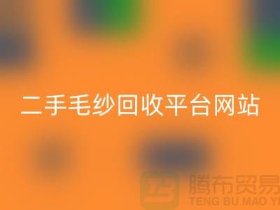 二手毛纱九游体育（中国）官方授权网站平台网站：让闲置的毛纱焕发新生-上海腾布贸易