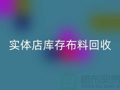 上海实体店库存布料九游体育（中国）官方授权网站，高价收购等你来卖