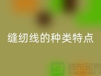 缝纫线的种类特点以及缝纫线的相关知识_九游体育（中国）官方授权网站
