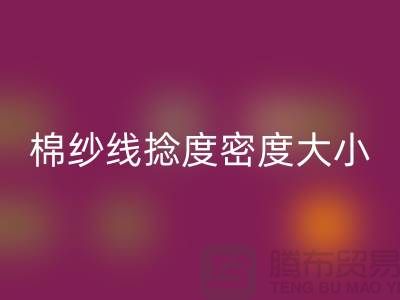 棉纱线捻度密度大小的差异-库存棉纱收购-库存棉纱九游体育（中国）官方授权网站公司