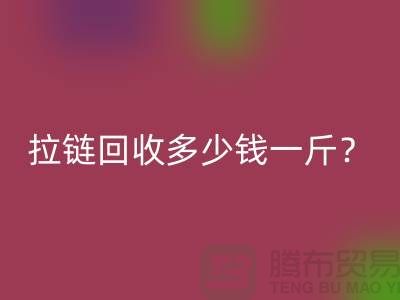拉链九游体育（中国）官方授权网站多少钱一斤？“库存拉链九游体育（中国）官方授权网站”的相关问答-上海腾布
