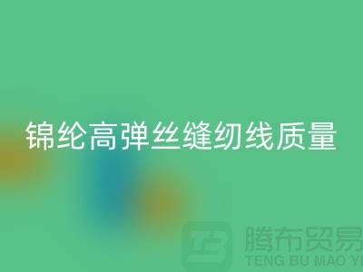 锦纶高弹丝缝纫线质量以及特点_九游体育（中国）官方授权网站