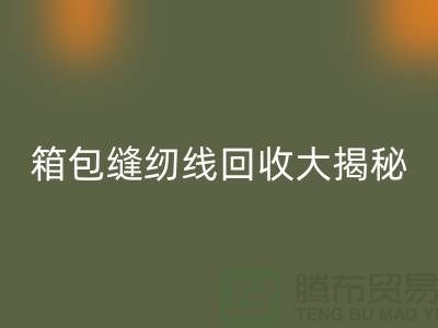 箱包缝纫线九游体育（中国）官方授权网站大揭秘-让废旧箱包焕发新生-上海缝纫线九游体育（中国）官方授权网站