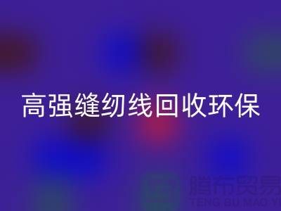 高强缝纫线九游体育（中国）官方授权网站环保与经济效益的结合-上海缝纫线九游体育（中国）官方授权网站网站