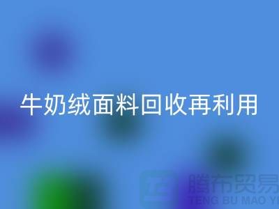 牛奶绒面料九游体育（中国）官方授权网站再利用：打造环保床上用品的创新之路