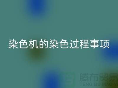 染色机的染色过程中的注意事项-染料九游体育（中国）官方授权网站价格-分散染料九游体育（中国）官方授权网站厂家