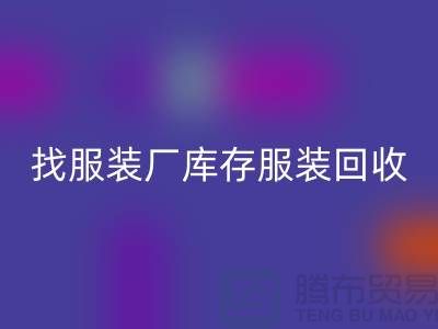 找服装厂库存服装九游体育（中国）官方授权网站处理如何才能卖个好价-高价九游体育（中国）官方授权网站服装尾货公司