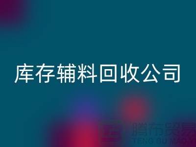 库存辅料九游体育（中国）官方授权网站公司快速上门-现款结算-广州九游体育（中国）官方授权网站辅料厂家