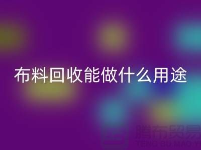 布料九游体育（中国）官方授权网站能做什么用途-教你合理利用-上海布料清仓处理