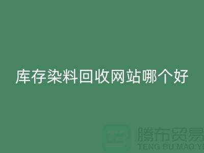 库存染料九游体育（中国）官方授权网站网站哪个好？五大推荐让你轻松处理废旧染料