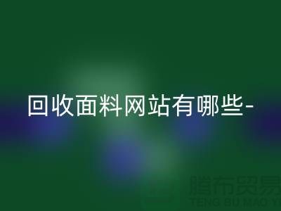 九游体育（中国）官方授权网站面料网站有哪些-九游体育（中国）官方授权网站面料手机号-上海九游体育（中国）官方授权网站面料公司