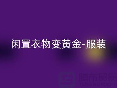闲置衣物变黄金-服装高价九游体育（中国）官方授权网站app-广州库存服装九游体育（中国）官方授权网站公司