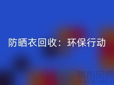 防晒衣九游体育（中国）官方授权网站：环保行动，从我做起-上海库存服装九游体育（中国）官方授权网站公司