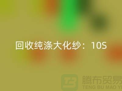 九游体育（中国）官方授权网站纯涤大化纱：10S,16S,21S,26S,30S,32S,40S,45S