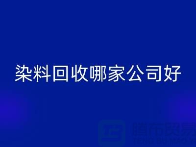 染料九游体育（中国）官方授权网站哪家公司好？体现在哪些方面？推荐上海腾布贸易