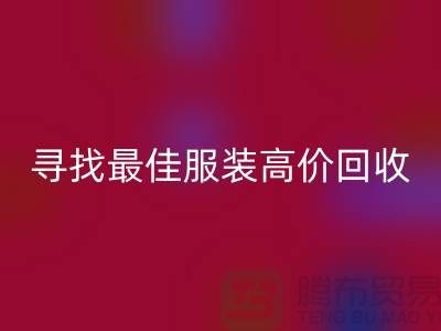 寻找最佳服装高价九游体育（中国）官方授权网站平台，让闲置变财富-广州库存服装九游体育（中国）官方授权网站