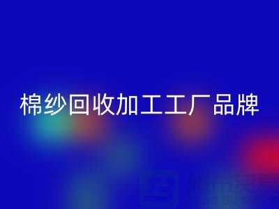 棉纱九游体育（中国）官方授权网站加工工厂品牌推荐：九游体育（中国）官方授权网站库存棉纱厂家一网打尽！