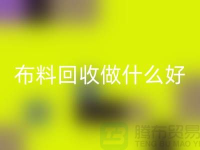布料九游体育（中国）官方授权网站做什么好-都有哪些用途-很详细-上海布料清仓处理