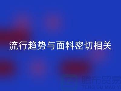  服装的流行趋势与面料密切相关-库存服装面料九游体育（中国）官方授权网站公司