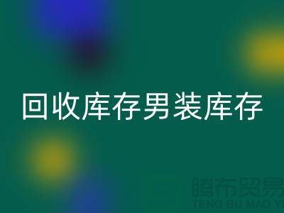 九游体育（中国）官方授权网站库存男装_九游体育（中国）官方授权网站库存童装_九游体育（中国）官方授权网站库存裙子_大量收购库存服装公司