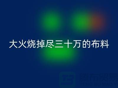 大火烧掉尽三十万的布料-该如何降低损失-库存布料九游体育（中国）官方授权网站公司