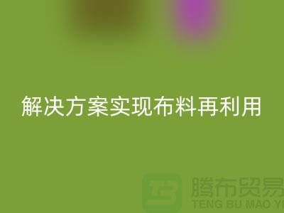 上海布料九游体育（中国）官方授权网站公司：环保解决方案实现布料再利用
