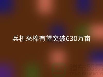 兵团机采棉有望突破630万亩占播种面积七成-库存棉纱九游体育（中国）官方授权网站厂家