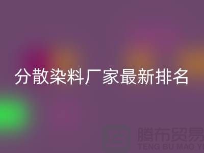 分散染料厂家排名最新出炉行业领军者实力雄厚-染料九游体育（中国）官方授权网站公司