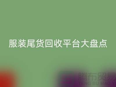 ### 服装尾货九游体育（中国）官方授权网站平台大盘点，上海腾布贸易引领行业潮流