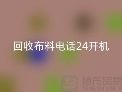 大量九游体育（中国）官方授权网站布料市场-常年九游体育（中国）官方授权网站布料手机24小时不关机-九游体育（中国）官方授权网站布料企业