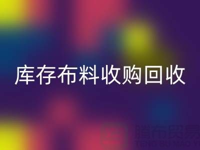 库存布料收购九游体育（中国）官方授权网站：绿色环保的新篇章-上海纺织品九游体育（中国）官方授权网站公司