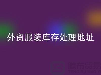 外贸服装库存处理地址在哪里_外贸服装库存九游体育（中国）官方授权网站公司
